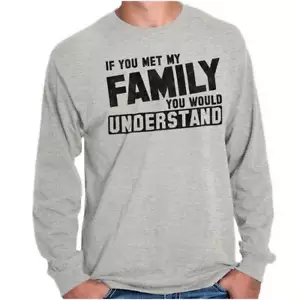 You Met Family Youd Understand Funny Gift Long Sleeve Tshirt Tee for Adults - Picture 1 of 10