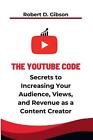 The YouTube Code: The Secrets to Increasing your Audience, Views, and Revenue as