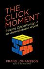 The Click Moment: Seizing Opportunity in an Unpredictable World by Frans Johanss