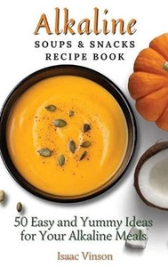 Alkaline Soups and Snacks Recipe Book: 50 Easy and Yummy Ideas for your Alkaline - Picture 1 of 1