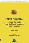 From Acorns... How to Build Your Brilliant Business From Scratc .9780273688051