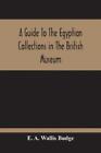 E A Wallis Budg A Guide To The Egyptian Collections In The British (Taschenbuch)