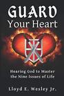 Guard Your Heart: Hearing God to Master the Nine Issues of Life Lloyd E Wesley