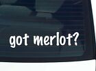 got merlot? CAR DECAL BUMPER STICKER VINYL FUNNY JOKE WINDOW