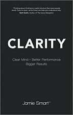 Clarity: Clear Mind, Better Performance, Bigger Results By Jamie Smart