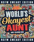 Worlds Okayest Aunt Coloring Book: A Sweary, Irreverent, Swear Word Aunt Colorin