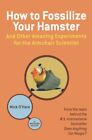 How to Fossilize Your Hamster: And Other Amazing Experiments for