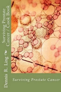 Surviving Prostate Cancer: Surviving Prostate Cancer Cook Book by Dennis R. Ling - Picture 1 of 1