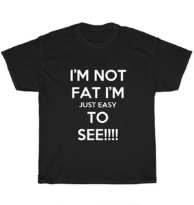 I'm Not Fat I'm Just Easy to See Sarcastic Humor Graphic Novelty Funny T-Shirt - Picture 1 of 4