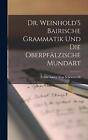 Dr. Weinhold&#39;S Bairische Grammatik Und Die Oberpflzische Mundart by Franz Xaver