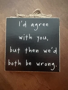 Collin’s Painting Wooden BoxSign”I’d Agree with You,but then We’d Both be Wrong” - Picture 1 of 3