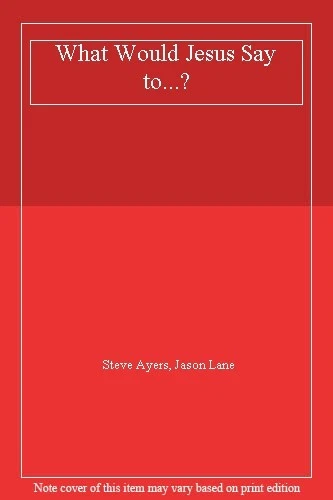 What Would Jesus Say to...? By Steve Ayers, Jason Lane - Image 1 of 1