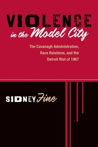 Violence in the Model City: the Cavanagh Administration, Race Relations, and the - Image 1 of 1