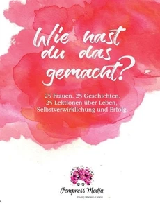 Wie hast du das gemacht?: 25 Frauen. 25 Geschichten. 25 Lektionen ?ber Leben, Se - Bild 1 von 1