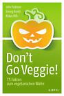 Don&#39;t Go Veggie! | 75 Fakten zum vegetarischen Wahn. | Udo Pollmer (u. a.)