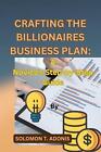 Crafting The Billionaires Business Plan: A Novice's Step-By-Step Guide By Solomo