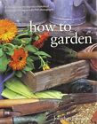 How to Garden: A Practical Encyclopedia of Gardening Techniques with Step-by-.