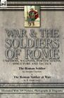 War & the Soldiers of Rome: Uniforms, Weapons, Fortifications, Structure an...