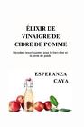 Lixir De Vinaigre De Cidre De Pomme: Recettes Nourrissantes Pour Le Bien-?Tre Et