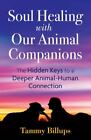 Soul Healing With Our Animal Companions: The Hidden Keys To A Deeper Animal-Huma