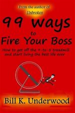 99 Ways to Fire Your Boss: How to get off the 9-to-5 treadmill and start livi...