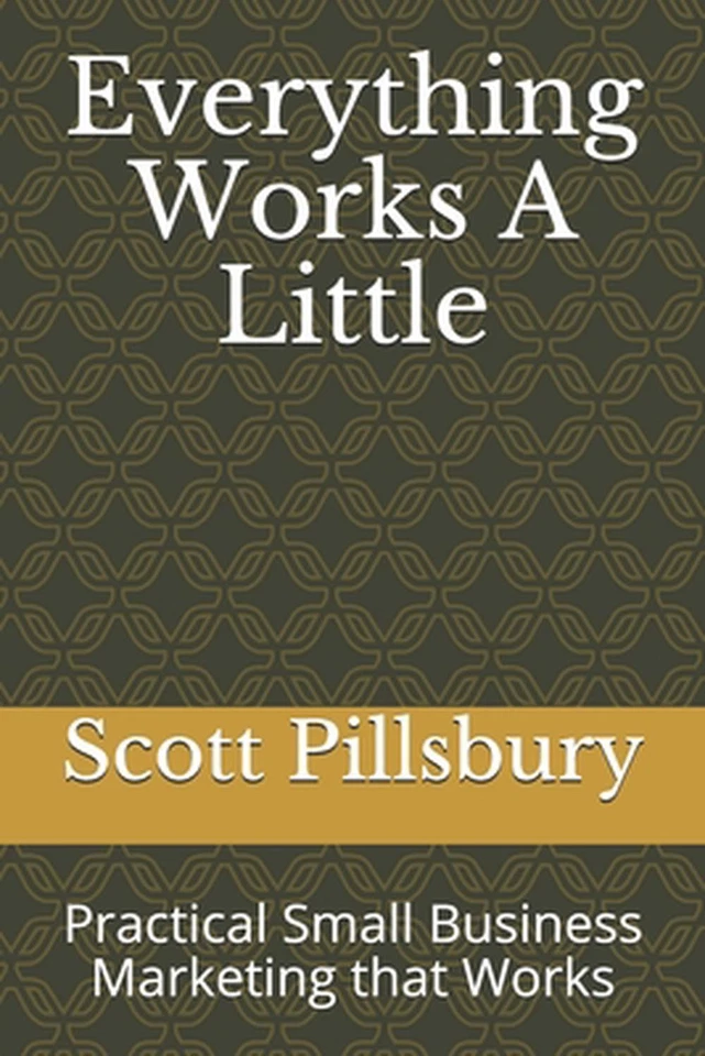 Everything Works A Little: Practical Small Business Marketing that Works by Scot - Image 1 of 1