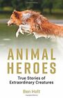 Animal Heroes: True Stories of Extraordinary Creatures By Ben Ho