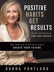 Positive Habits Get Results: Focus on Success Find Your Purpose - Donna Portland