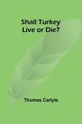 Thomas Carlyle Shall Turkey Live Or Die? (Paperback)