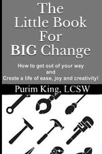 The Little Book For BIG Change: How to get out of your way and create life of-,