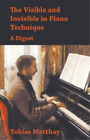 Tobias Matthay The Visible and Invisible in Piano Technique - A Dige (Paperback)