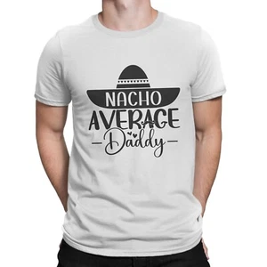 Nacho Average Daddy T-Shirt Funny Gift Idea Tee Top T shirt Father's Day Cool - Picture 1 of 2