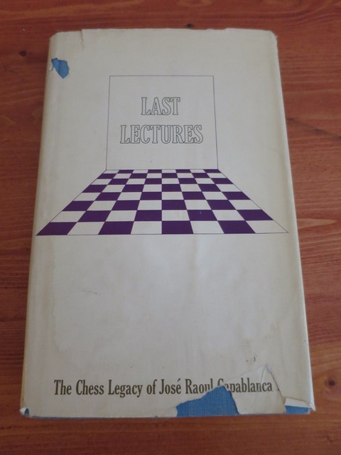 Last Lectures The Chess Legacy of Jose Raoul Capabanca