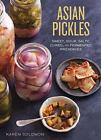 Asian Pickles: Sweet, Sour, Salty, Cured, and Fermented Preserves from Korea,