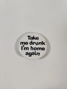 Vintage “Take Me Drunk I’m Home Again” Humorous Funny Button Pin Pinback - Picture 1 of 11