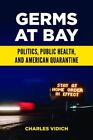 Germs at Bay: Politics, Public Health, and American Quarantine by Charles Vidich