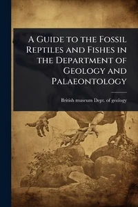 A Guide to the Fossil Reptiles and Fishes in the Department of Geology and Palae - Picture 1 of 1