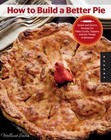 How to Build a Better Pie: Sweet and Savory Recipes for Flaky Crusts,...
