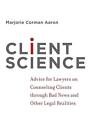 Client Science: Advice for Lawyers on Counseling Clients through Bad News and Ot