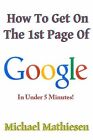 How To Get On The 1st Page Of Google: In Under 5 Minutes by Mathiesen, Michael