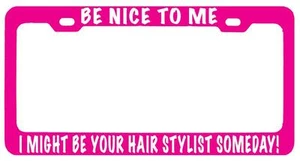 Pink METAL License Plate Frame BE NICE TO ME/ BE YOUR HAIR STYLIST SOMEDAY! - Picture 1 of 1