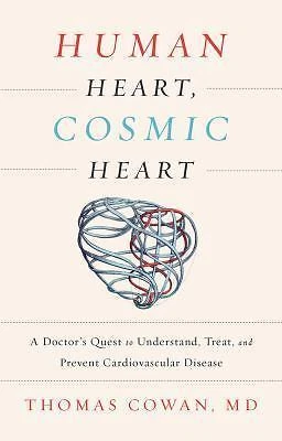 Human Heart, Cosmic Heart : A Doctor's Quest to Understand, Treat, and Prevent Cardiovascular Disease by Thomas Cowan (2016, Hardcover)