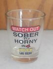 Watch Out Sober to Horny in 4 shots Las Vegas shot glass