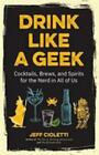 Drink Like A Geek: Cocktails, Brews, And Spirits For The Nerd In All Of Us [Gift