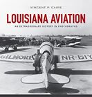 Louisiana Aviation: An Extraordinary History in Photographs by Vincent Caire