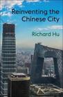 Richard Hu Reinventing the Chinese City (Paperback)