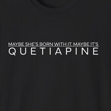 Maybe she's born with it, maybe it's Quetiapine.  Mental health awareness shirt.