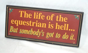 The Life of the equestrian is hell ... But somebody's got to do it. Wood Sign - Picture 1 of 2