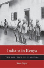 Sana Aiyar Indians in Kenya (Hardback) Harvard Historical Studies