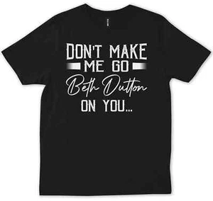 Don't Make Me Go Beth Dutton On You, Yellowstone Tv Show Quotes T-Shirt - Picture 1 of 3